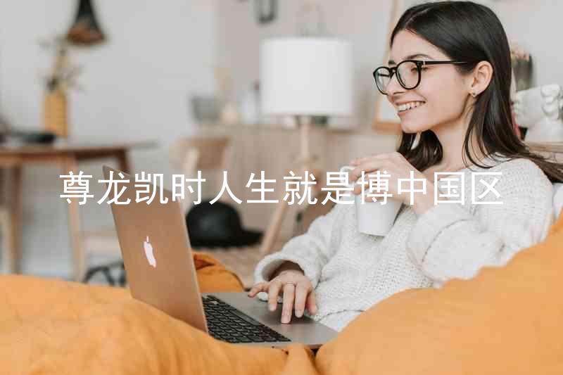 尊龙凯时人生就是博中国区